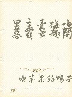 男主青梅但是个恶霸笔趣阁