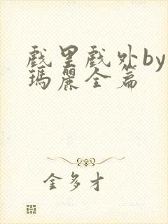 戏里戏外by苏玛丽全篇