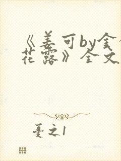 《姜可by金银花露》全文免费阅读