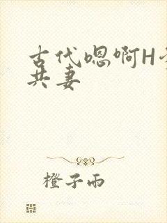 古代嗯啊H爹爹共妻