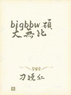 bigbbw硕大无比