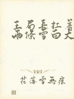 王局长扛着白洁两条雪白大腿视频