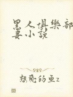 黑人俱乐部仑娇妻小说