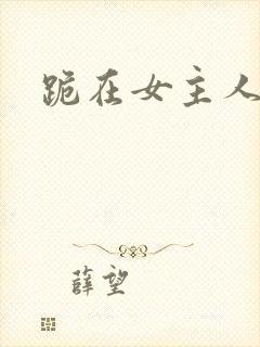 跪在女主人脚下