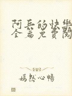 阿兵的快乐生活全篇免费阅读