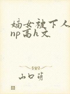 嫡女被下人凌虐np高h文