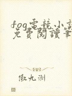 fog电竞小说免费阅读笔趣阁未删减版