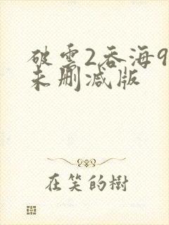 破云2吞海90未删减版