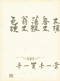 色翁荡息又大又硬又粗又视频图片