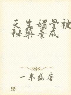 天生媚骨被爹娘秘药养成