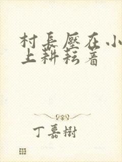 村长压在小萍身上耕耘着
