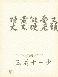 特黄做受又粗又大又硬老头
