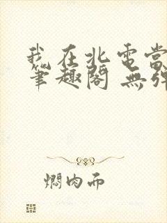 我在北电当教兽笔趣阁 无弹窗封面