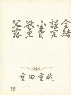 父欲小说金银花露免费完结笔趣阁