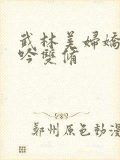 武林美妇娇呻浪吟双修