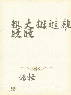 粗大挺进亲女H晓晓