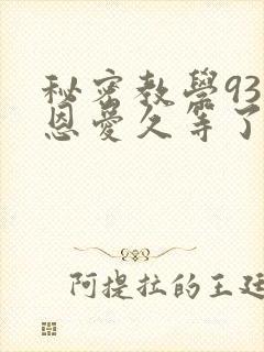 秘密教学93话恩爱久等了