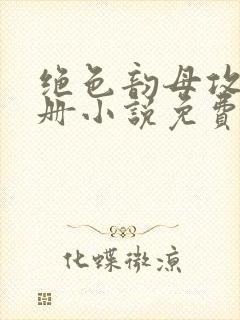 绝色韵母攻略手册小说免费阅读