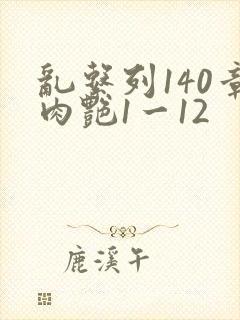 乱系列140章肉艳1一12