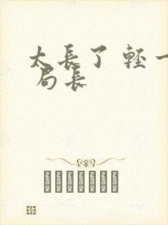 太长了 轻一点 局长