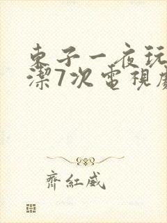 东子一夜玩弄白洁7次电视剧