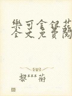 乐可金银花在线全文免费阅读笔趣阁无弹窗