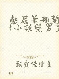 憋尿笔趣阁txt小说双男主