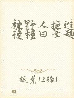 被野人拖进山洞后种田笔趣阁