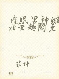 催眠男神雌堕txt笔趣阁免费