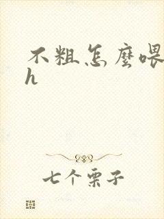 不粗怎么喂饱你h