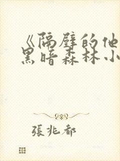 《隔壁的他by黑暗森林小说笔趣》