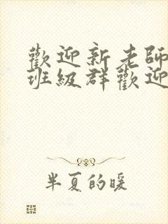 欢迎新老师加入班级群欢迎词