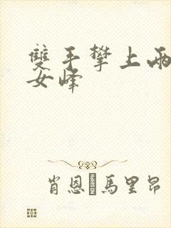 双手攀上两团少女峰