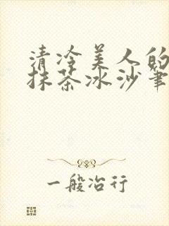清冷美人的神奇抹茶冰沙笔趣阁