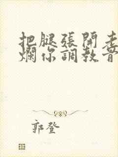 把腿张开老子臊烂你调教骨科男男