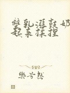 双乳涨鼓奶头翘起来揉捏封面