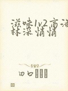 滋味1v2商洛林深悄悄