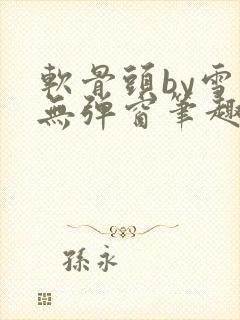 软骨头by雪碧无弹窗笔趣阁