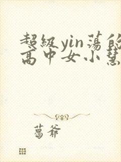 超级yin荡的高中女小慧
