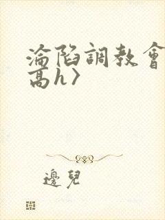 沦陷调教会所〈高h〉