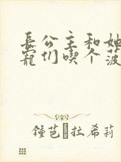 长公主和她的男宠们吃个菠菜卷