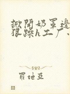 掀开奶罩边躁狠狠躁h工厂小说