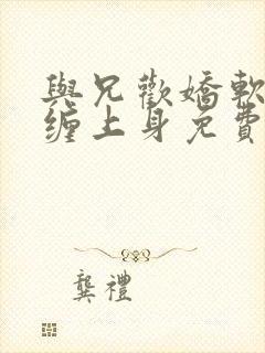 与兄欢娇软嫡女缠上身免费阅读