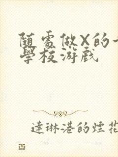 随处做X的世界学校游戏