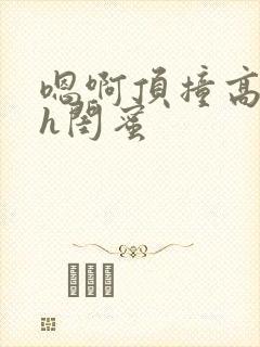 嗯啊顶撞高潮了h闺蜜