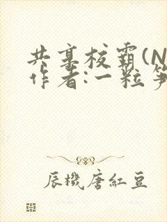共享校霸(N)作者:一粒笋免费阅读