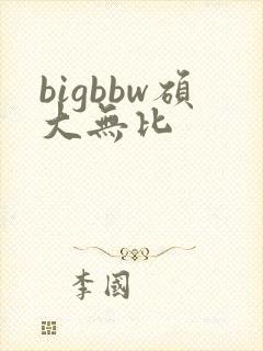 bigbbw硕大无比