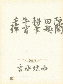 老牛耕田陈雪无弹窗笔趣阁