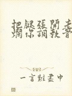 把腿张开老子臊烂你调教骨科男男