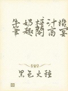 牛奶榨汁机po笔趣阁商宴清